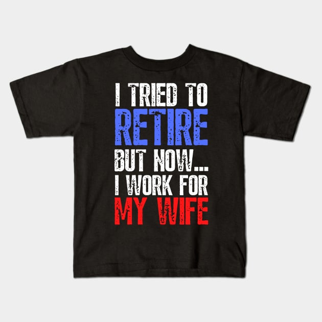 i tried to retire but now i work for my wife Funny Retirement Kids T-Shirt by JustBeSatisfied